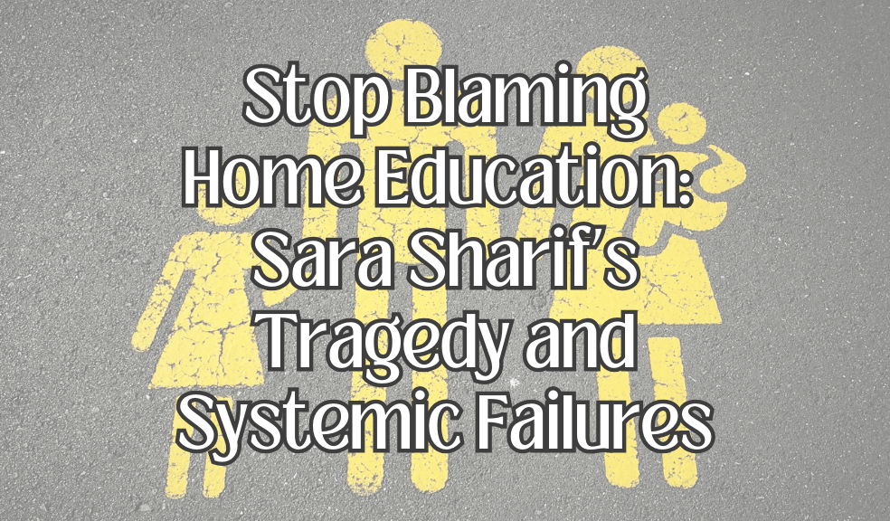 Stop Blaming Home Education: Sara Sharif’s Tragedy and Systemic Failures