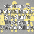 Stop Blaming Home Education: Sara Sharif’s Tragedy and Systemic Failures